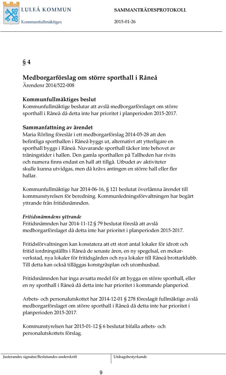 Nuvarande sporthall täcker inte behovet av träningstider i hallen. Den gamla sporthallen på Tallheden har rivits och numera finns endast en hall att tillgå.