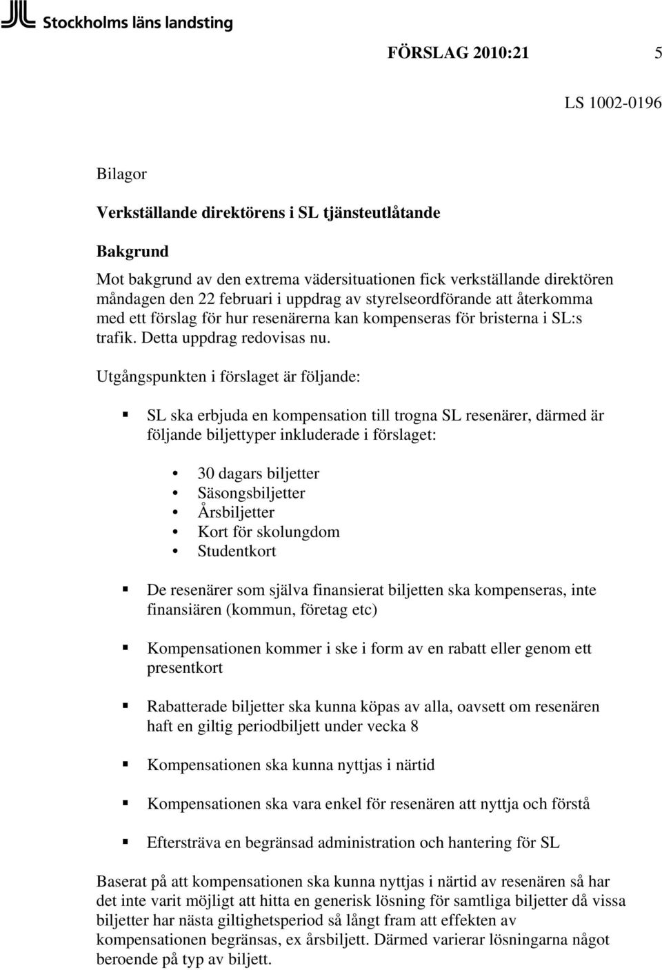 Utgångspunkten i förslaget är följande: SL ska erbjuda en kompensation till trogna SL resenärer, därmed är följande biljettyper inkluderade i förslaget: 30 dagars biljetter Säsongsbiljetter