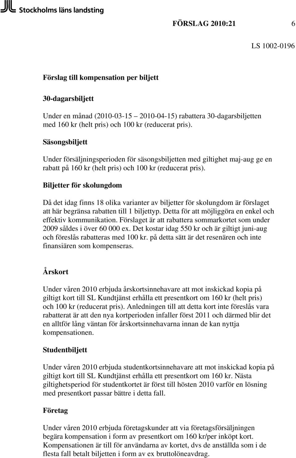 Biljetter för skolungdom Då det idag finns 18 olika varianter av biljetter för skolungdom är förslaget att här begränsa rabatten till 1 biljettyp.