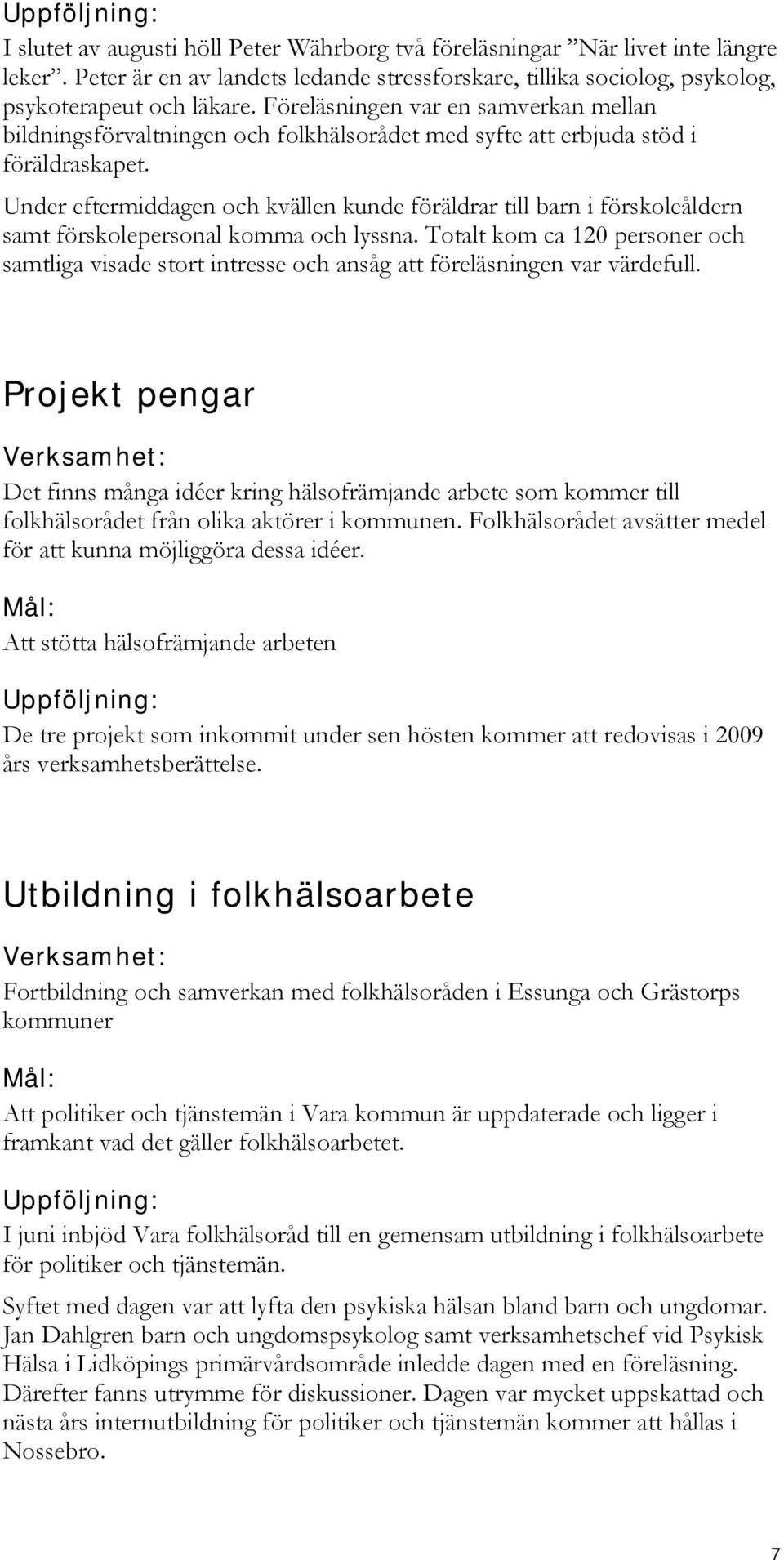 Under eftermiddagen och kvällen kunde föräldrar till barn i förskoleåldern samt förskolepersonal komma och lyssna.