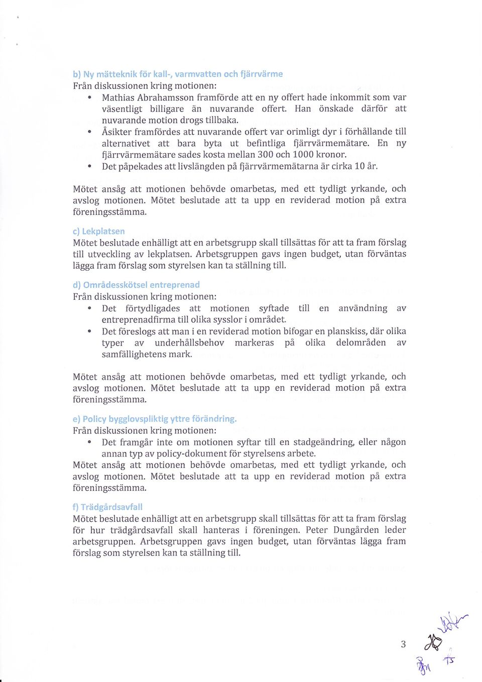 300 och L000 kronor Det påpekades att livslängden på fjärrvärmemätarna är cirka 10 år avslog motionen Mötet beslutade att ta upp en reviderad motion på extra föreningsstämma c) Lekplatsen Mötet