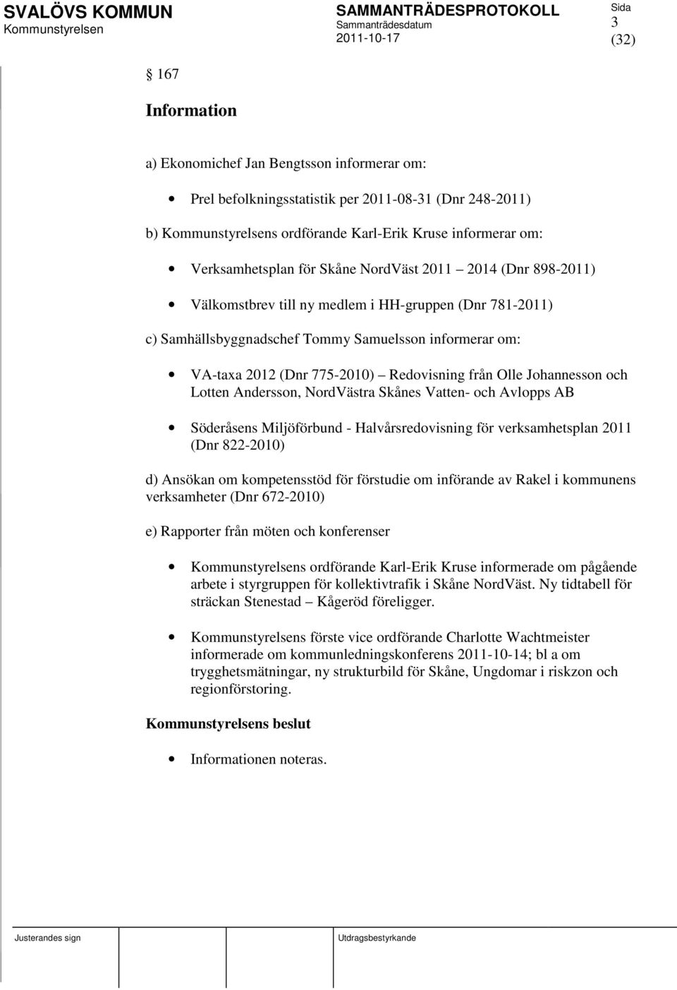 och Lotten Andersson, NordVästra Skånes Vatten- och Avlopps AB Söderåsens Miljöförbund - Halvårsredovisning för verksamhetsplan 2011 (Dnr 822-2010) d) Ansökan om kompetensstöd för förstudie om