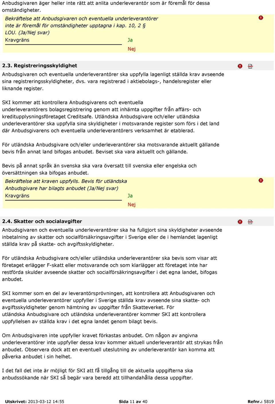 Registreringsskyldighet Anbudsgivaren och eventuella underleverantörer ska uppfylla lagenligt ställda krav avseende sina registreringsskyldigheter, dvs.