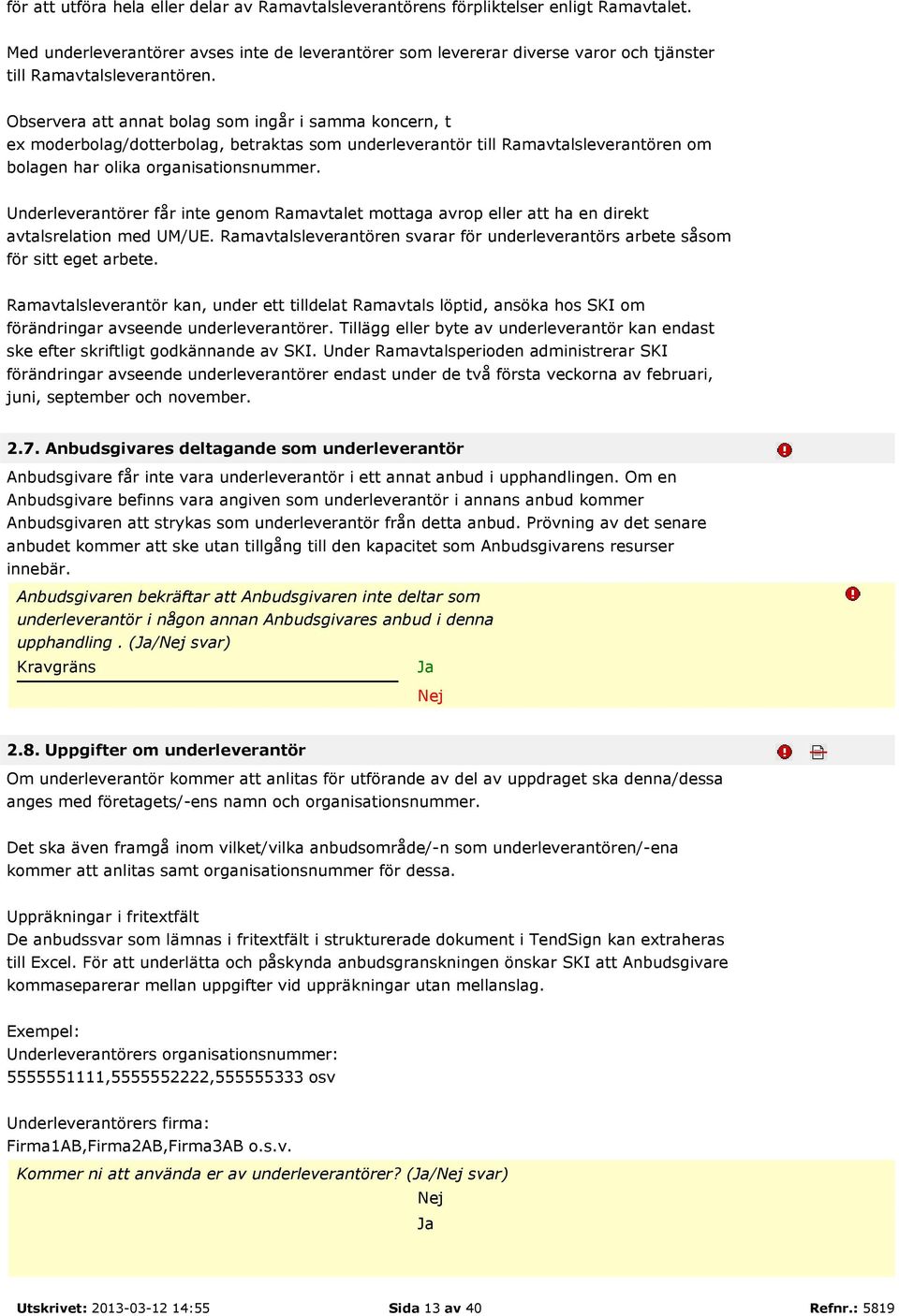 Observera att annat bolag som ingår i samma koncern, t ex moderbolag/dotterbolag, betraktas som underleverantör till Ramavtalsleverantören om bolagen har olika organisationsnummer.