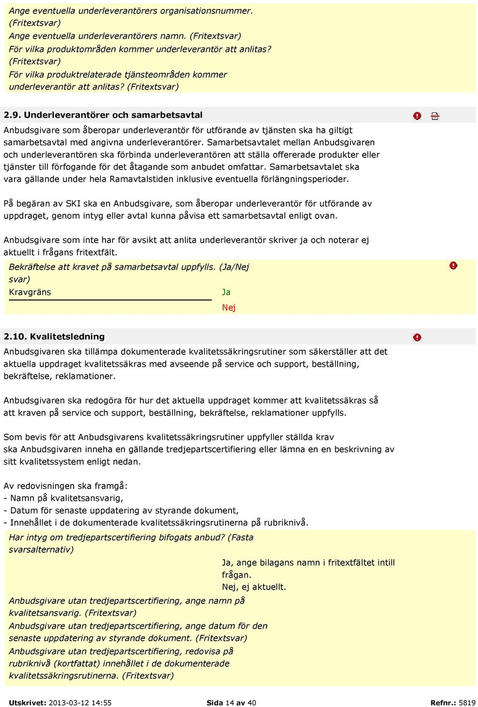 Underleverantörer och samarbetsavtal Anbudsgivare som åberopar underleverantör för utförande av tjänsten ska ha giltigt samarbetsavtal med angivna underleverantörer.