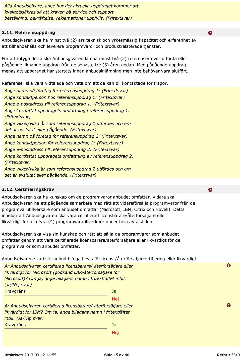 För att intyga detta ska Anbudsgivaren lämna minst två (2) referenser över utförda eller pågående liknande uppdrag från de senaste tre (3) åren nedan.