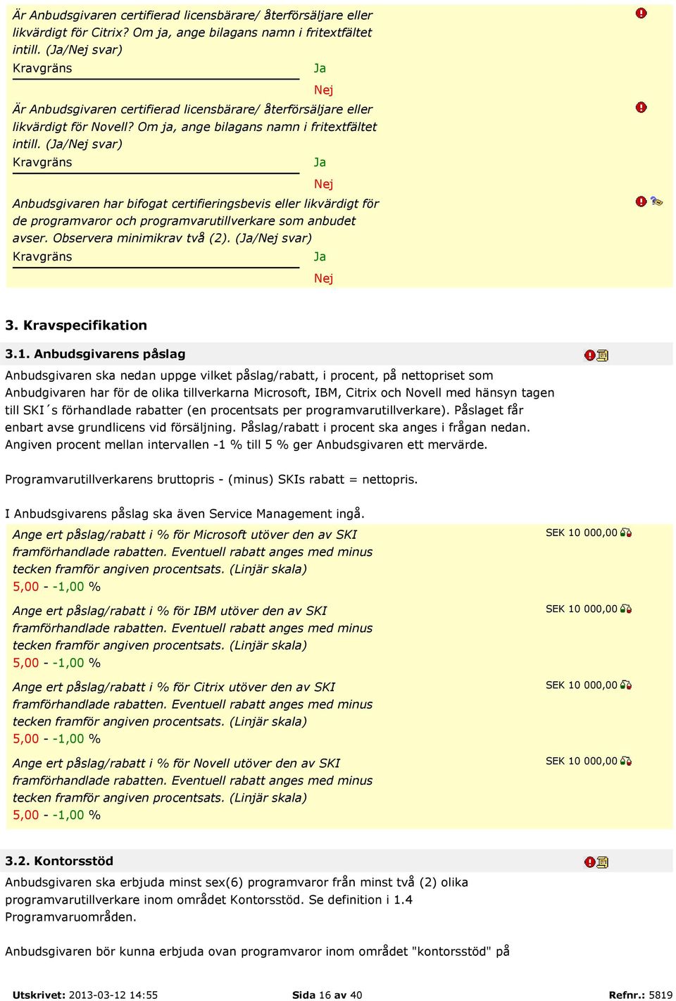 (/ svar) Kravgräns Anbudsgivaren har bifogat certifieringsbevis eller likvärdigt för de programvaror och programvarutillverkare som anbudet avser. Observera minimikrav två (2). (/ svar) Kravgräns 3.