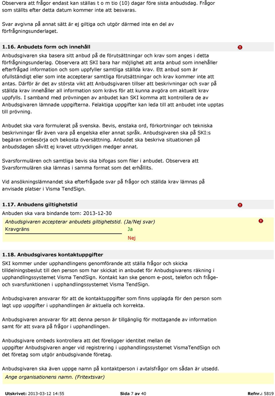 Anbudets form och innehåll Anbudsgivaren ska basera sitt anbud på de förutsättningar och krav som anges i detta förfrågningsunderlag.