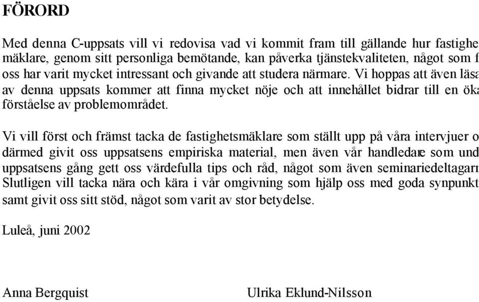 Vi vill först och främst tacka de fastighetsmäklare som ställt upp på våra intervjuer och därmed givit oss uppsatsens empiriska material, men även vår handledare som under uppsatsens gång gett oss