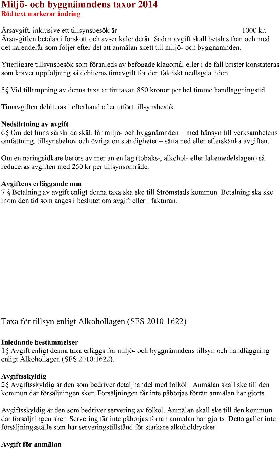 Ytterligare tillsynsbesök som föranleds av befogade klagomål eller i de fall brister konstateras som kräver uppföljning så debiteras timavgift för den faktiskt nedlagda tiden.