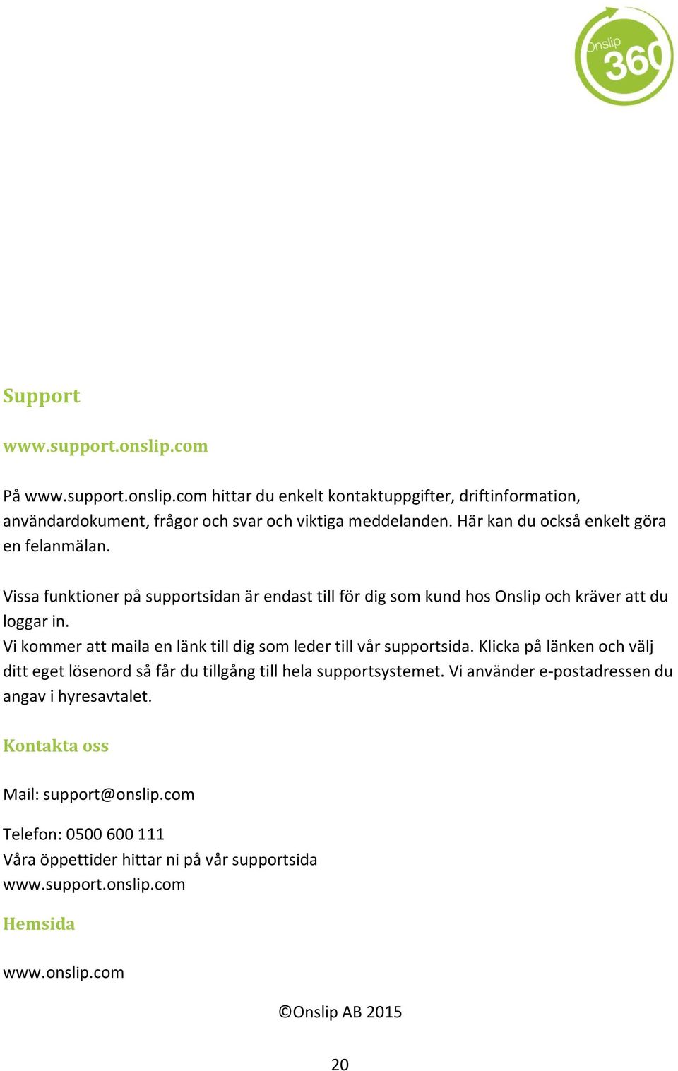 Vi kommer att maila en länk till dig som leder till vår supportsida. Klicka på länken och välj ditt eget lösenord så får du tillgång till hela supportsystemet.