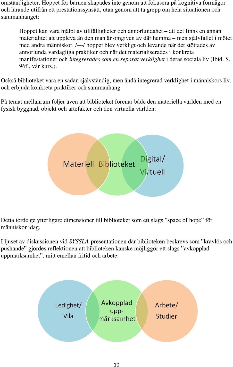 hjälpt av tillfälligheter och annorlundahet att det finns en annan materialitet att uppleva än den man är omgiven av där hemma men självfallet i mötet med andra människor.