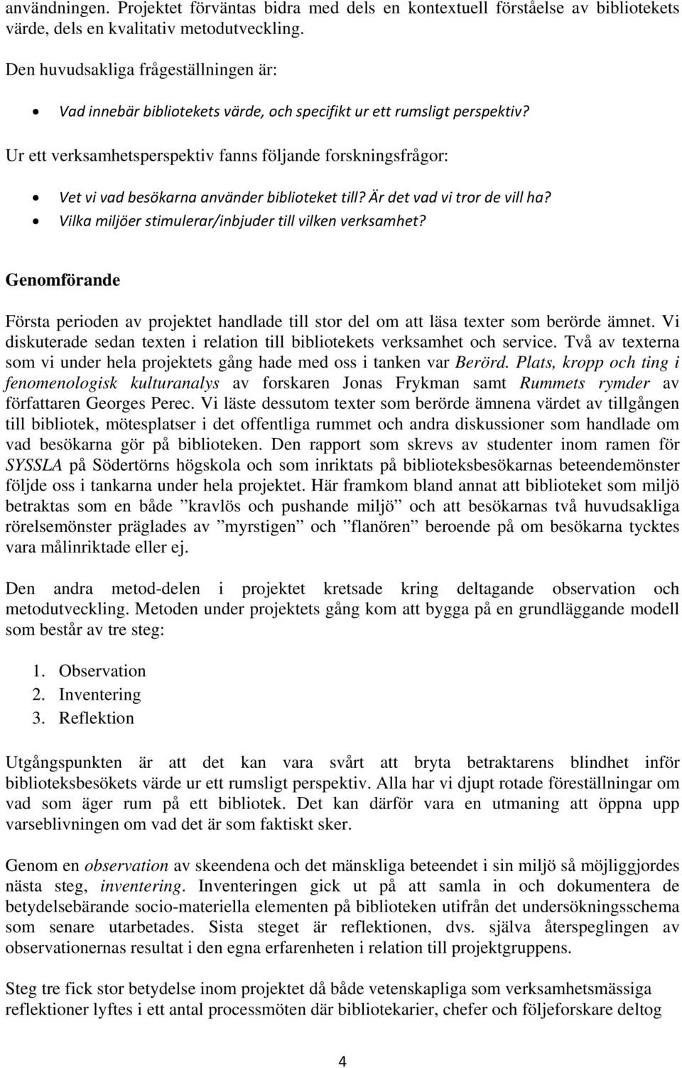 Ur ett verksamhetsperspektiv fanns följande forskningsfrågor: Vet vi vad besökarna använder biblioteket till? Är det vad vi tror de vill ha? Vilka miljöer stimulerar/inbjuder till vilken verksamhet?