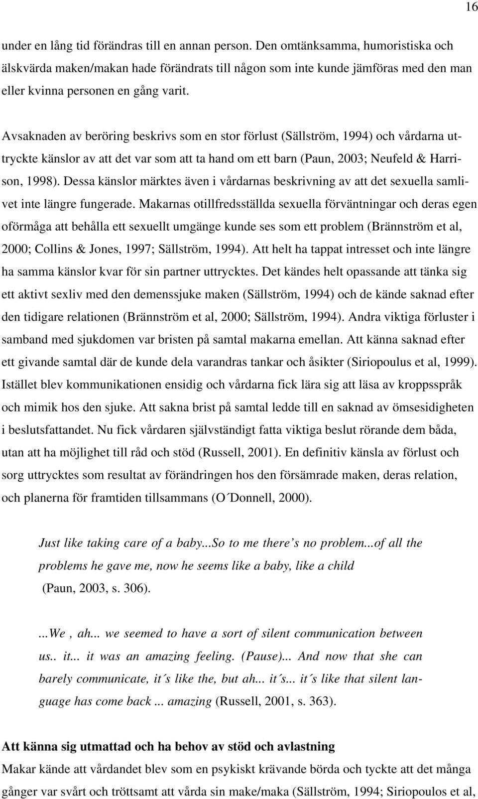 Avsaknaden av beröring beskrivs som en stor förlust (Sällström, 1994) och vårdarna uttryckte känslor av att det var som att ta hand om ett barn (Paun, 2003; Neufeld & Harrison, 1998).