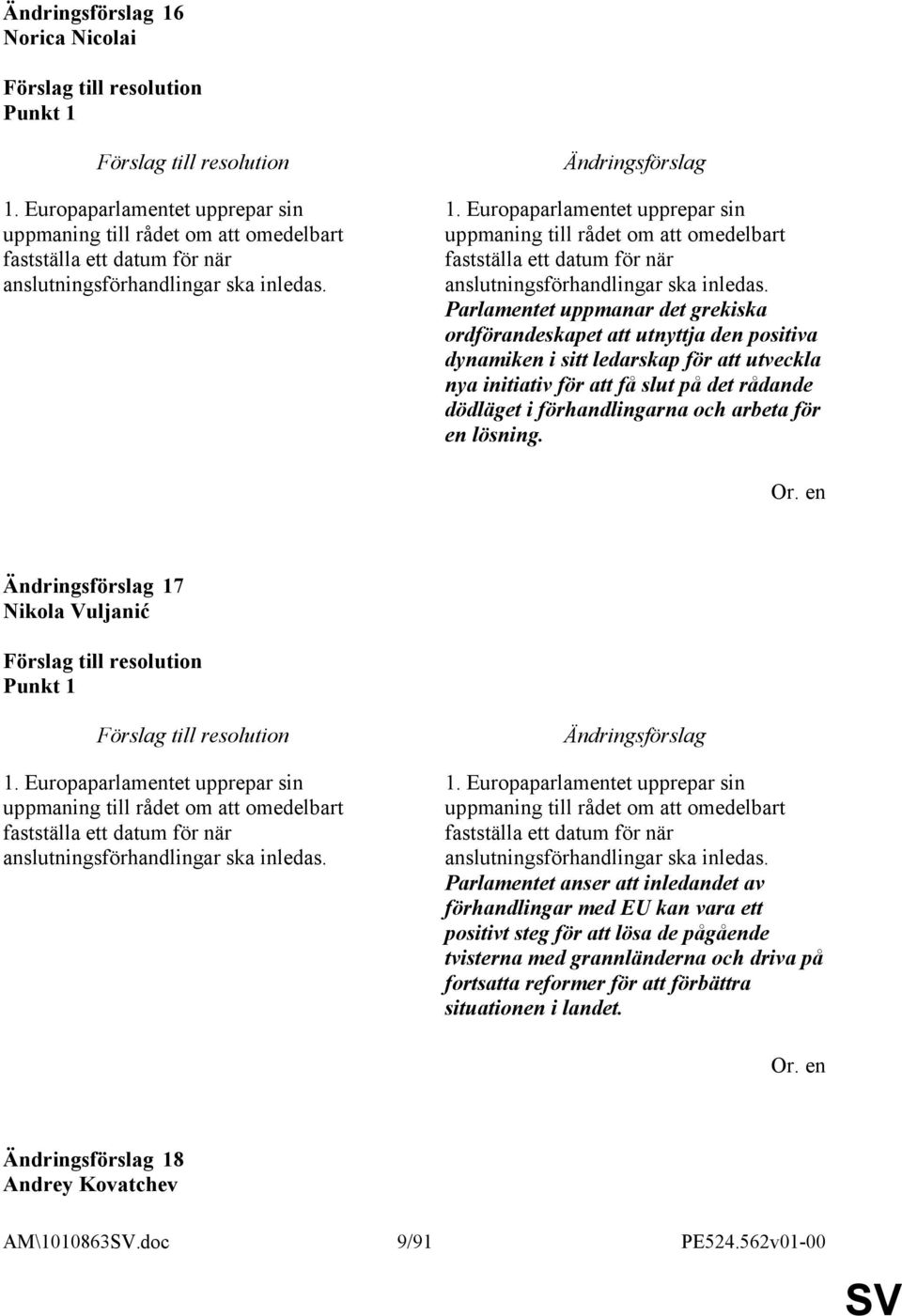 Parlamentet uppmanar det grekiska ordförandeskapet att utnyttja den positiva dynamiken i sitt ledarskap för att utveckla nya initiativ för att få slut på det rådande dödläget i förhandlingarna och