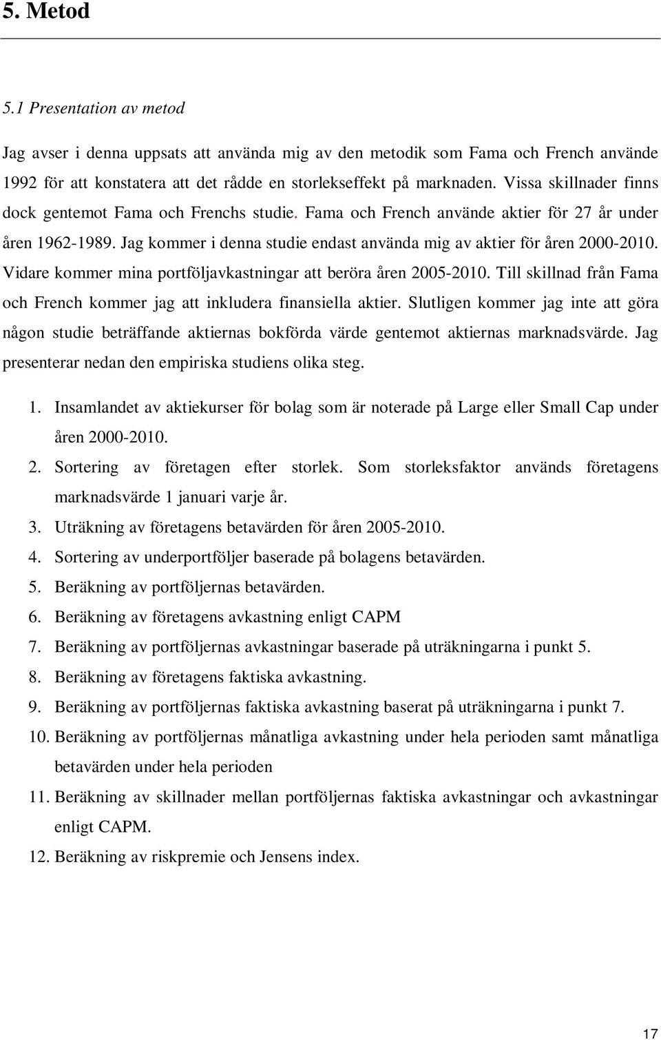 Vidare kommer mina portföljavkastningar att beröra åren 2005-2010. Till skillnad från Fama och French kommer jag att inkludera finansiella aktier.