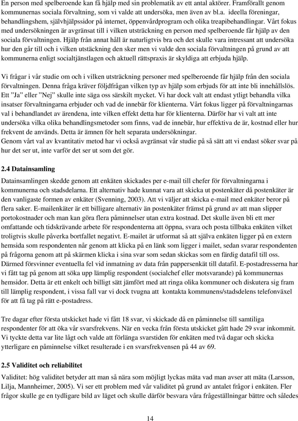 Hjälp från annat håll är naturligtvis bra och det skulle vara intressant att undersöka hur den går till och i vilken utstäckning den sker men vi valde den sociala förvaltningen på grund av att