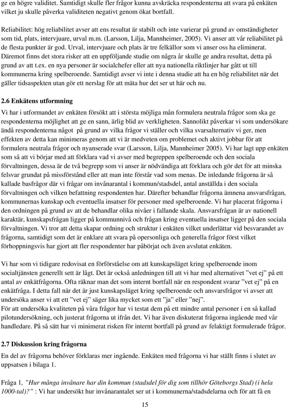 Vi anser att vår reliabilitet på de flesta punkter är god. Urval, intervjuare och plats är tre felkällor som vi anser oss ha eliminerat.