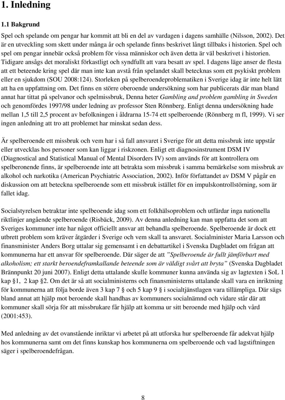 Spel och spel om pengar innebär också problem för vissa människor och även detta är väl beskrivet i historien. Tidigare ansågs det moraliskt förkastligt och syndfullt att vara besatt av spel.