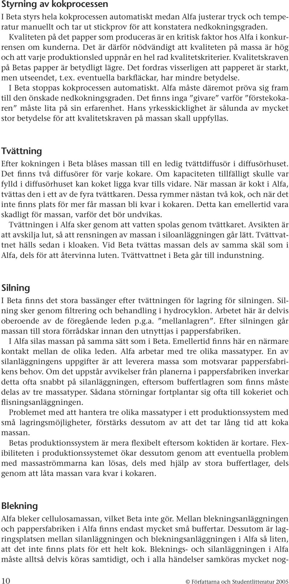 Det är därför nödvändigt att kvaliteten på massa är hög och att varje produktionsled uppnår en hel rad kvalitetskriterier. Kvalitetskraven på Betas papper är betydligt lägre.