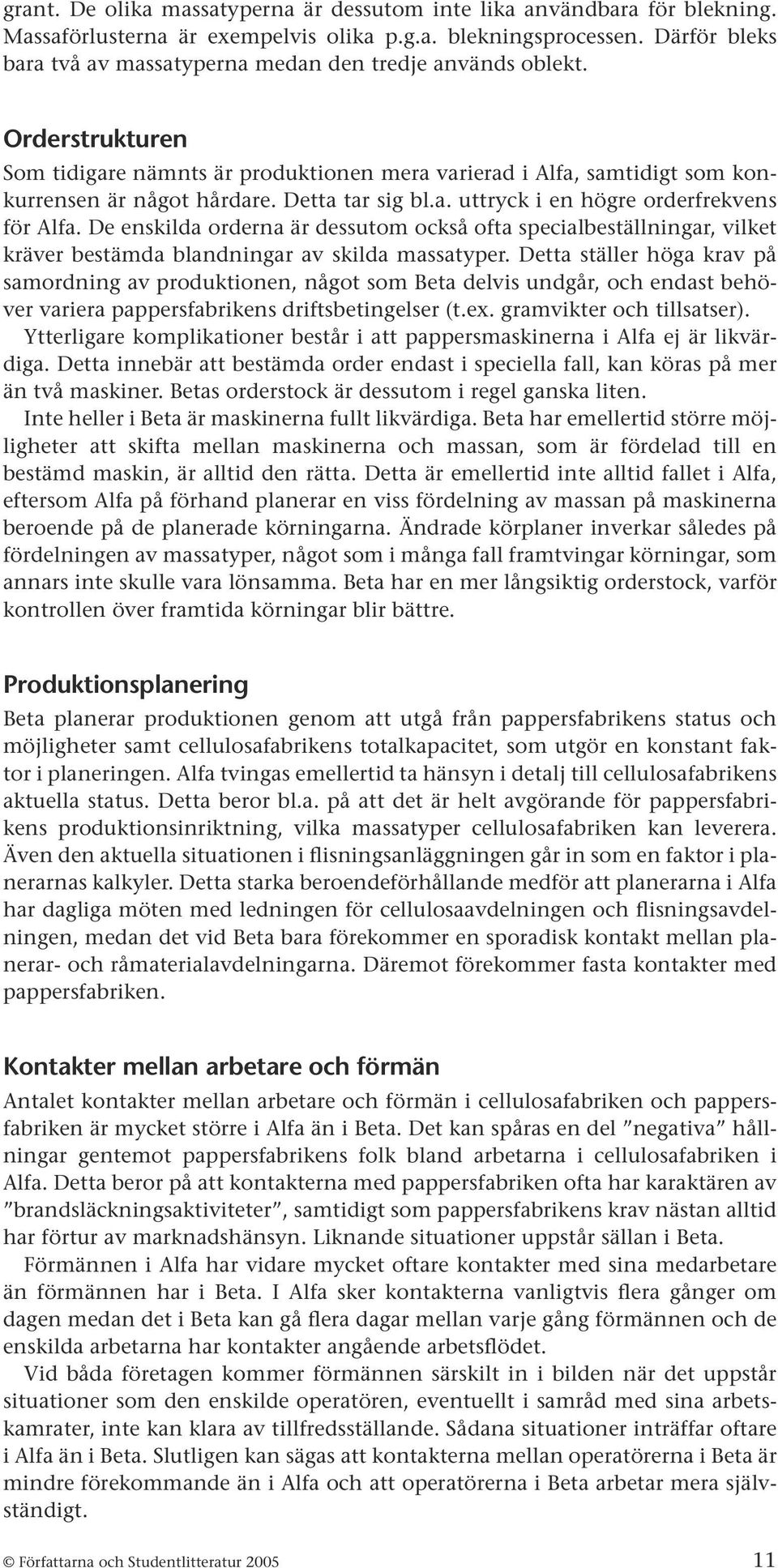 Detta tar sig bl.a. uttryck i en högre orderfrekvens för Alfa. De enskilda orderna är dessutom också ofta specialbeställningar, vilket kräver bestämda blandningar av skilda massatyper.