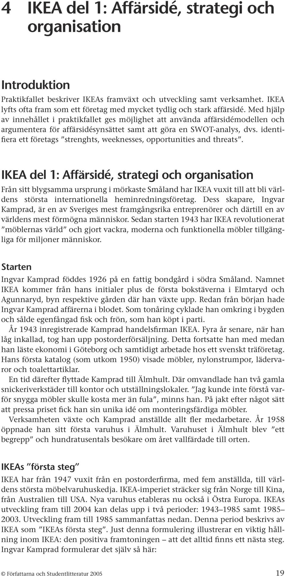 Med hjälp av innehållet i praktikfallet ges möjlighet att använda affärsidémodellen och argumentera för affärsidésynsättet samt att göra en SWOT-analys, dvs.