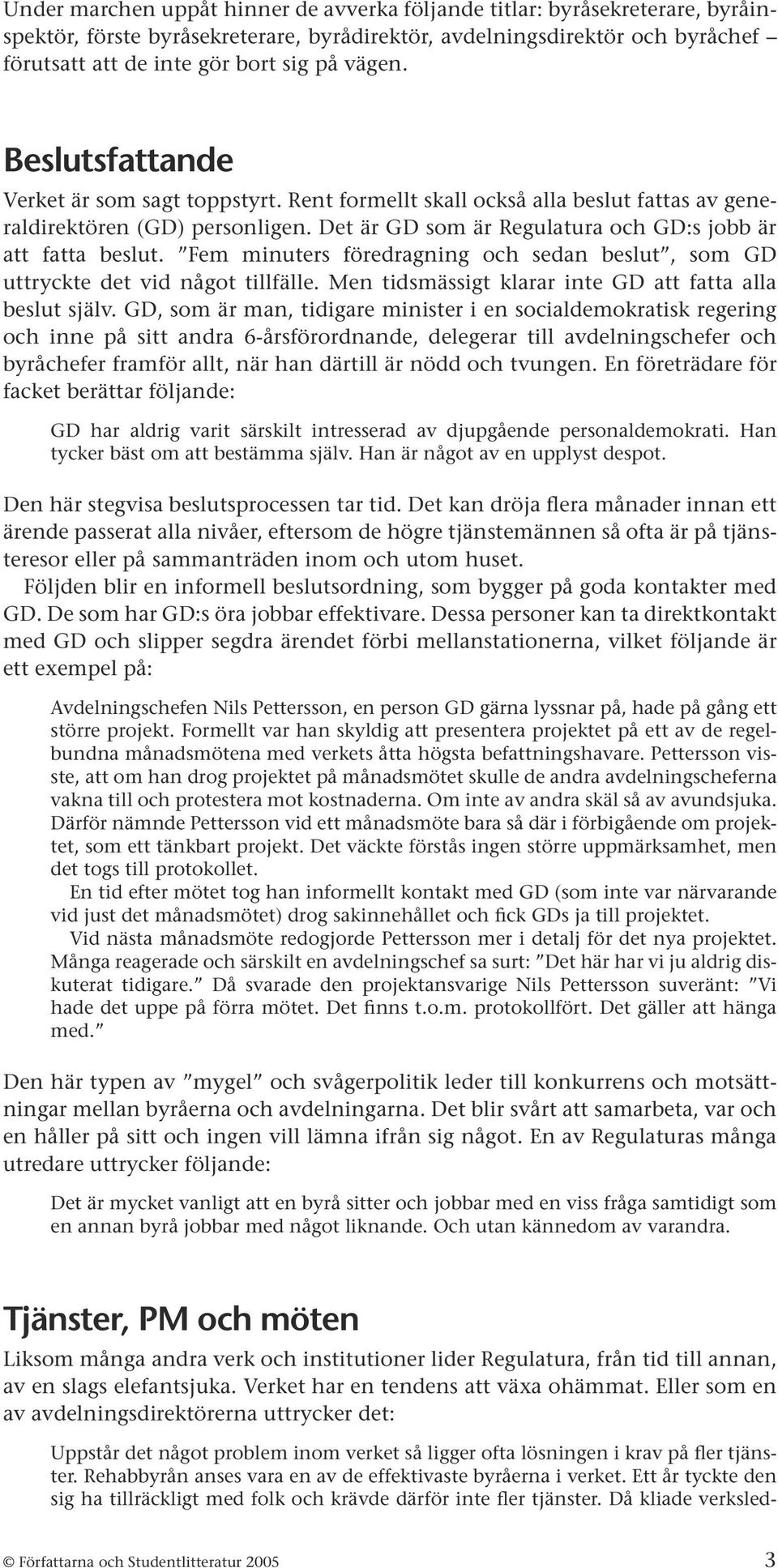 Fem minuters föredragning och sedan beslut, som GD uttryckte det vid något tillfälle. Men tidsmässigt klarar inte GD att fatta alla beslut själv.