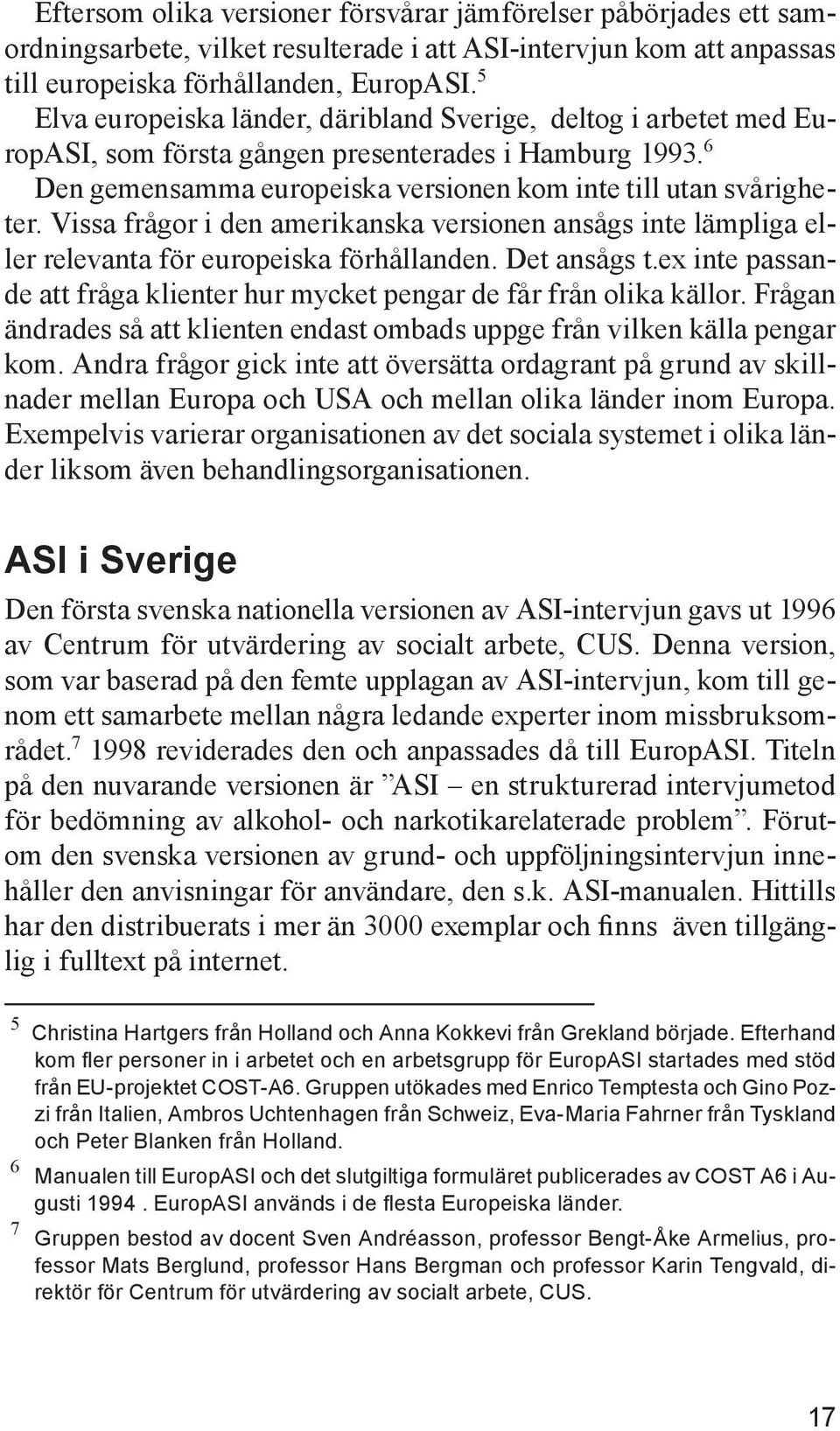 Vissa frågor i den amerikanska versionen ansågs inte lämpliga eller relevanta för europeiska förhållanden. Det ansågs t.ex inte passande att fråga klienter hur mycket pengar de får från olika källor.