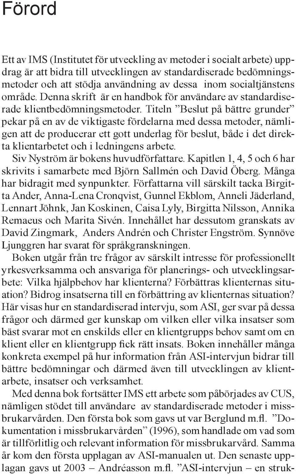 Titeln Beslut på bättre grunder pekar på en av de viktigaste fördelarna med dessa metoder, nämligen att de producerar ett gott underlag för beslut, både i det direkta klientarbetet och i ledningens