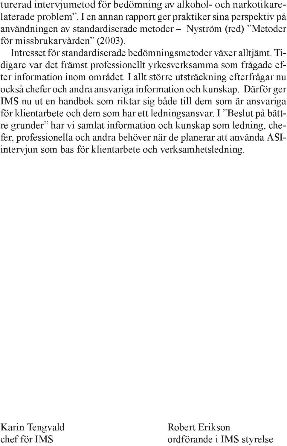 Intresset för standardiserade bedömningsmetoder växer alltjämt. Tidigare var det främst professionellt yrkesverksamma som frågade efter information inom området.