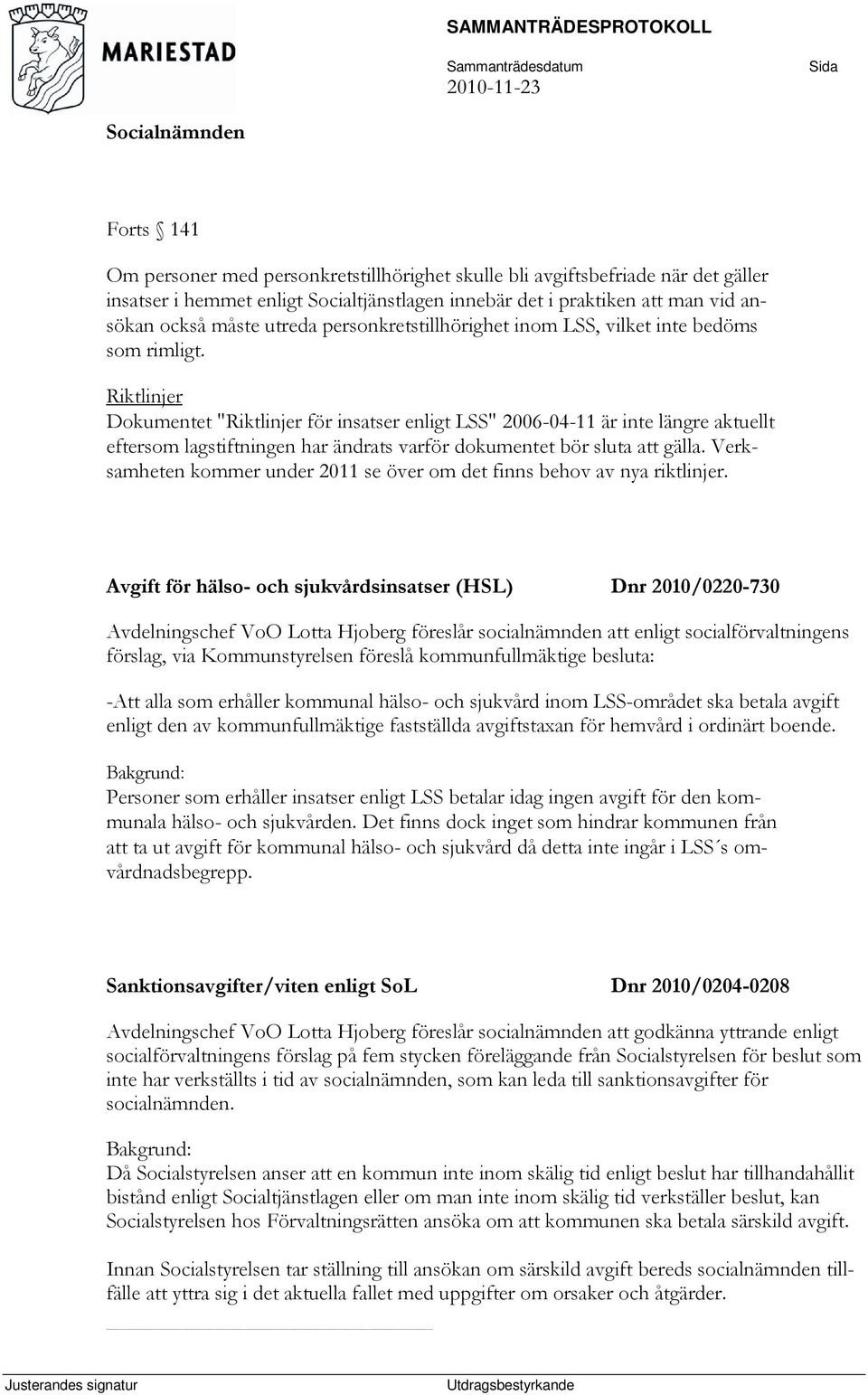 Riktlinjer Dokumentet "Riktlinjer för insatser enligt LSS" 2006-04-11 är inte längre aktuellt eftersom lagstiftningen har ändrats varför dokumentet bör sluta att gälla.