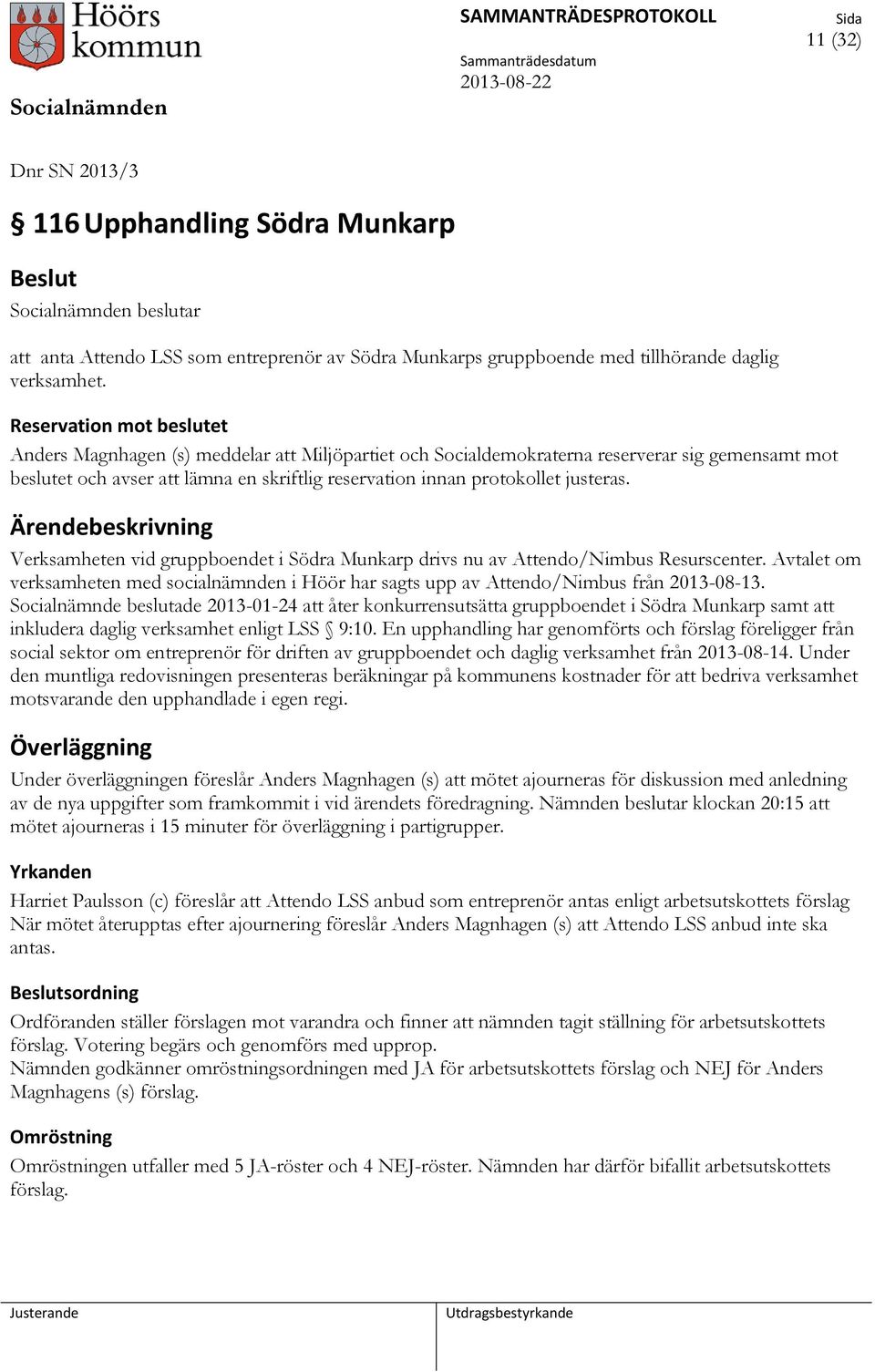 justeras. Verksamheten vid gruppboendet i Södra Munkarp drivs nu av Attendo/Nimbus Resurscenter. Avtalet om verksamheten med socialnämnden i Höör har sagts upp av Attendo/Nimbus från 2013-08-13.