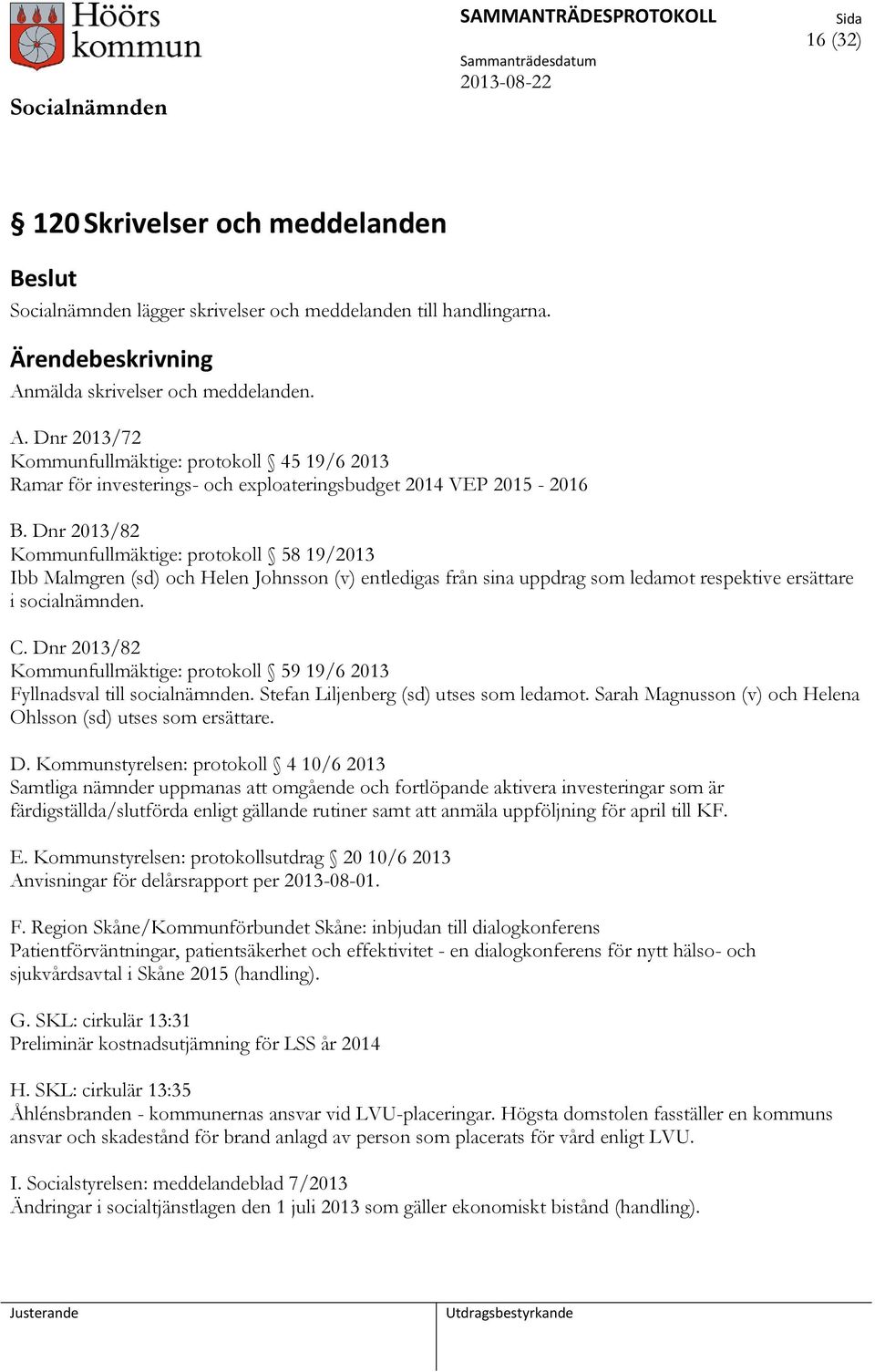 Dnr 2013/82 Kommunfullmäktige: protokoll 58 19/2013 Ibb Malmgren (sd) och Helen Johnsson (v) entledigas från sina uppdrag som ledamot respektive ersättare i socialnämnden. C.