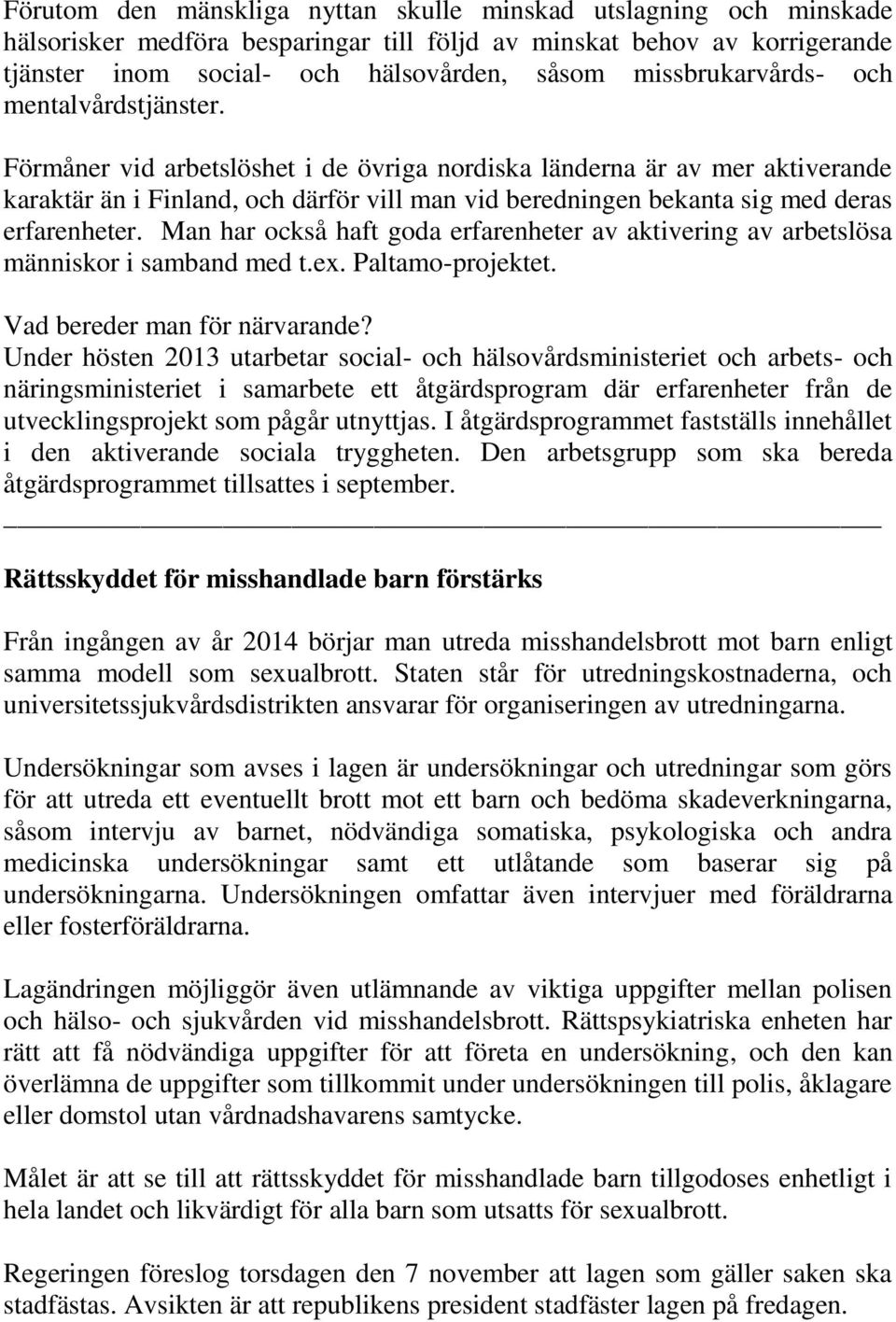 Förmåner vid arbetslöshet i de övriga nordiska länderna är av mer aktiverande karaktär än i Finland, och därför vill man vid beredningen bekanta sig med deras erfarenheter.