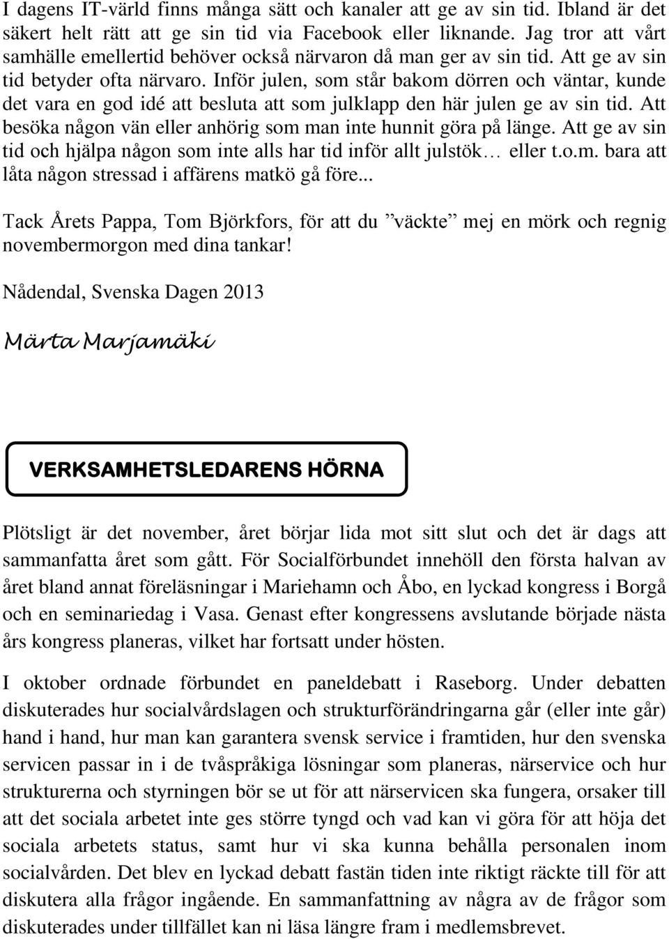 Inför julen, som står bakom dörren och väntar, kunde det vara en god idé att besluta att som julklapp den här julen ge av sin tid. Att besöka någon vän eller anhörig som man inte hunnit göra på länge.