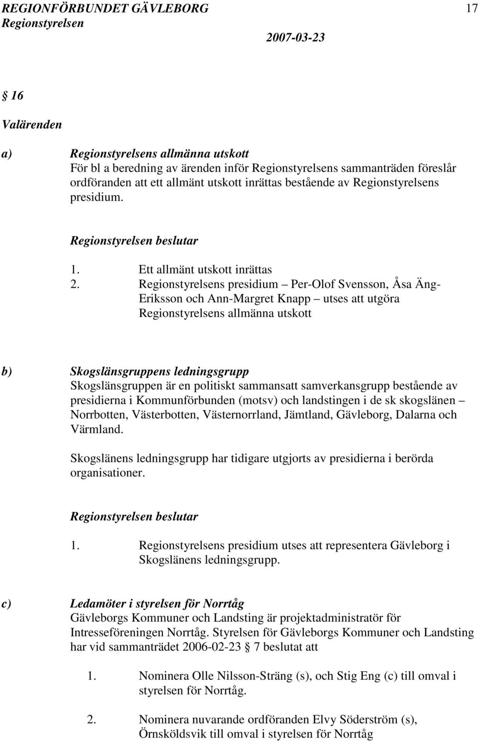 s presidium Per-Olof Svensson, Åsa Äng- Eriksson och Ann-Margret Knapp utses att utgöra s allmänna utskott b) Skogslänsgruppens ledningsgrupp Skogslänsgruppen är en politiskt sammansatt