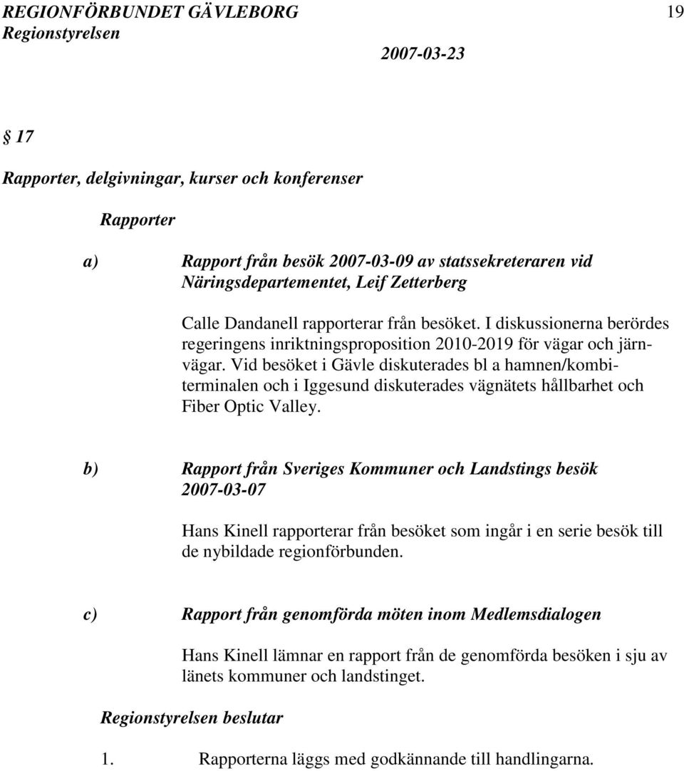 Vid besöket i Gävle diskuterades bl a hamnen/kombiterminalen och i Iggesund diskuterades vägnätets hållbarhet och Fiber Optic Valley.