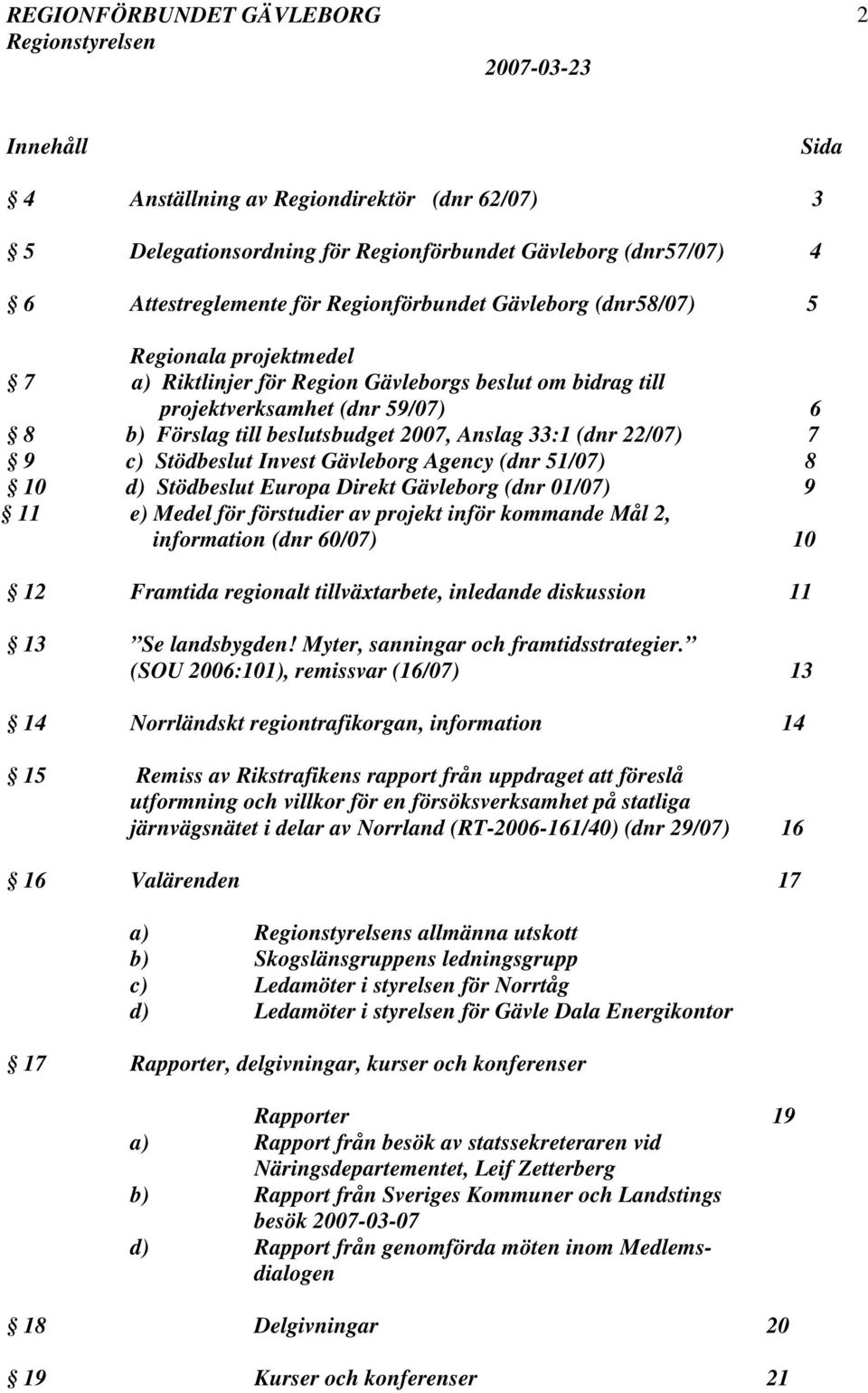 Gävleborg Agency (dnr 51/07) 8 10 d) Stödbeslut Europa Direkt Gävleborg (dnr 01/07) 9 11 e) Medel för förstudier av projekt inför kommande Mål 2, information (dnr 60/07) 10 12 Framtida regionalt