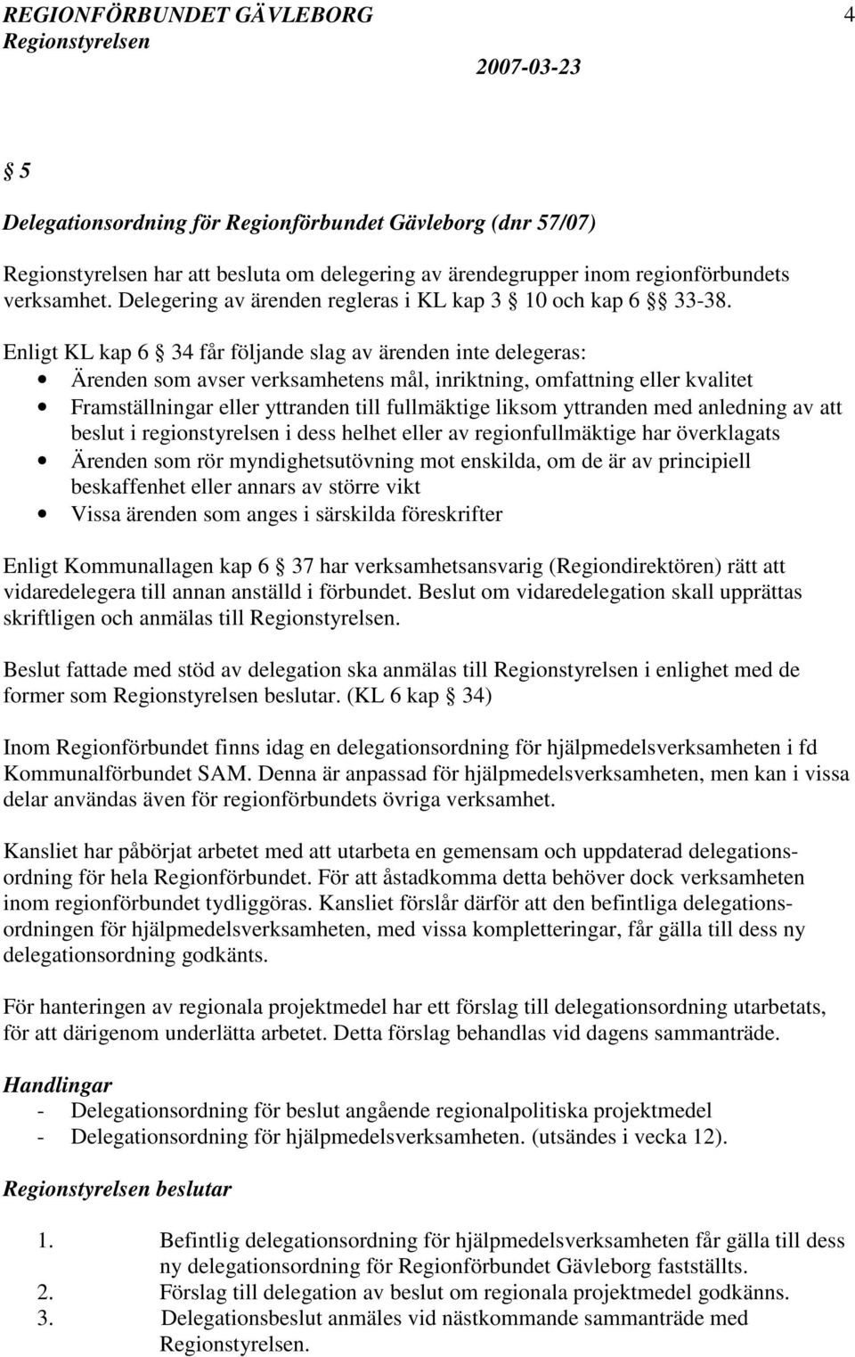 Enligt KL kap 6 34 får följande slag av ärenden inte delegeras: Ärenden som avser verksamhetens mål, inriktning, omfattning eller kvalitet Framställningar eller yttranden till fullmäktige liksom