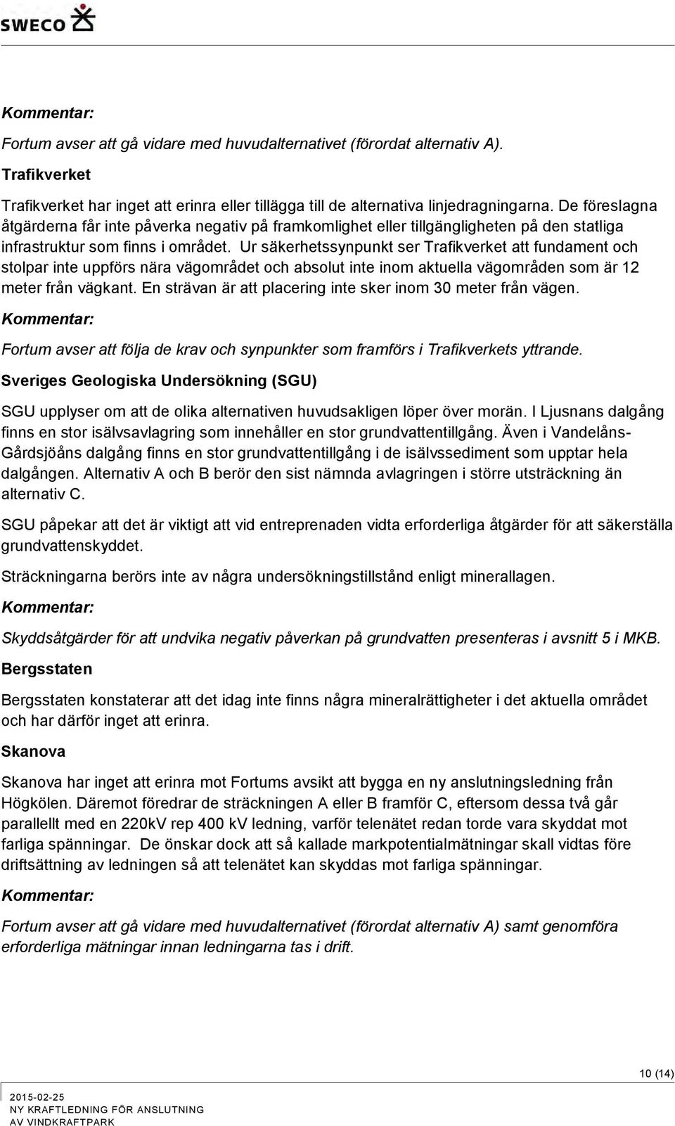 Ur säkerhetssynpunkt ser Trafikverket att fundament och stolpar inte uppförs nära vägområdet och absolut inte inom aktuella vägområden som är 12 meter från vägkant.