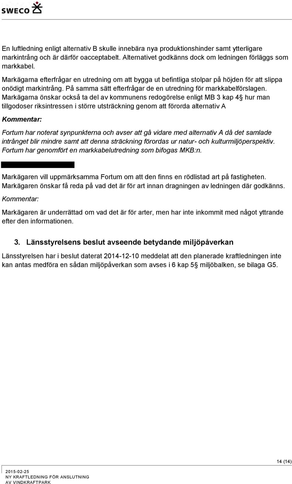 Markägarna önskar också ta del av kommunens redogörelse enligt MB 3 kap 4 hur man tillgodoser riksintressen i större utsträckning genom att förorda alternativ A Kommentar: Fortum har noterat