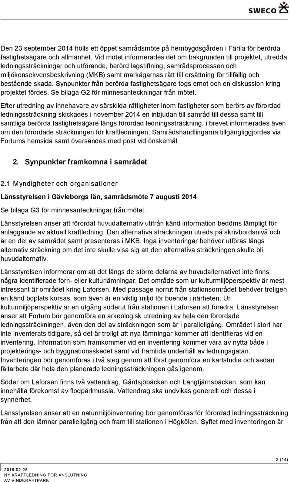 till ersättning för tillfällig och bestående skada. Synpunkter från berörda fastighetsägare togs emot och en diskussion kring projektet fördes. Se bilaga G2 för minnesanteckningar från mötet.