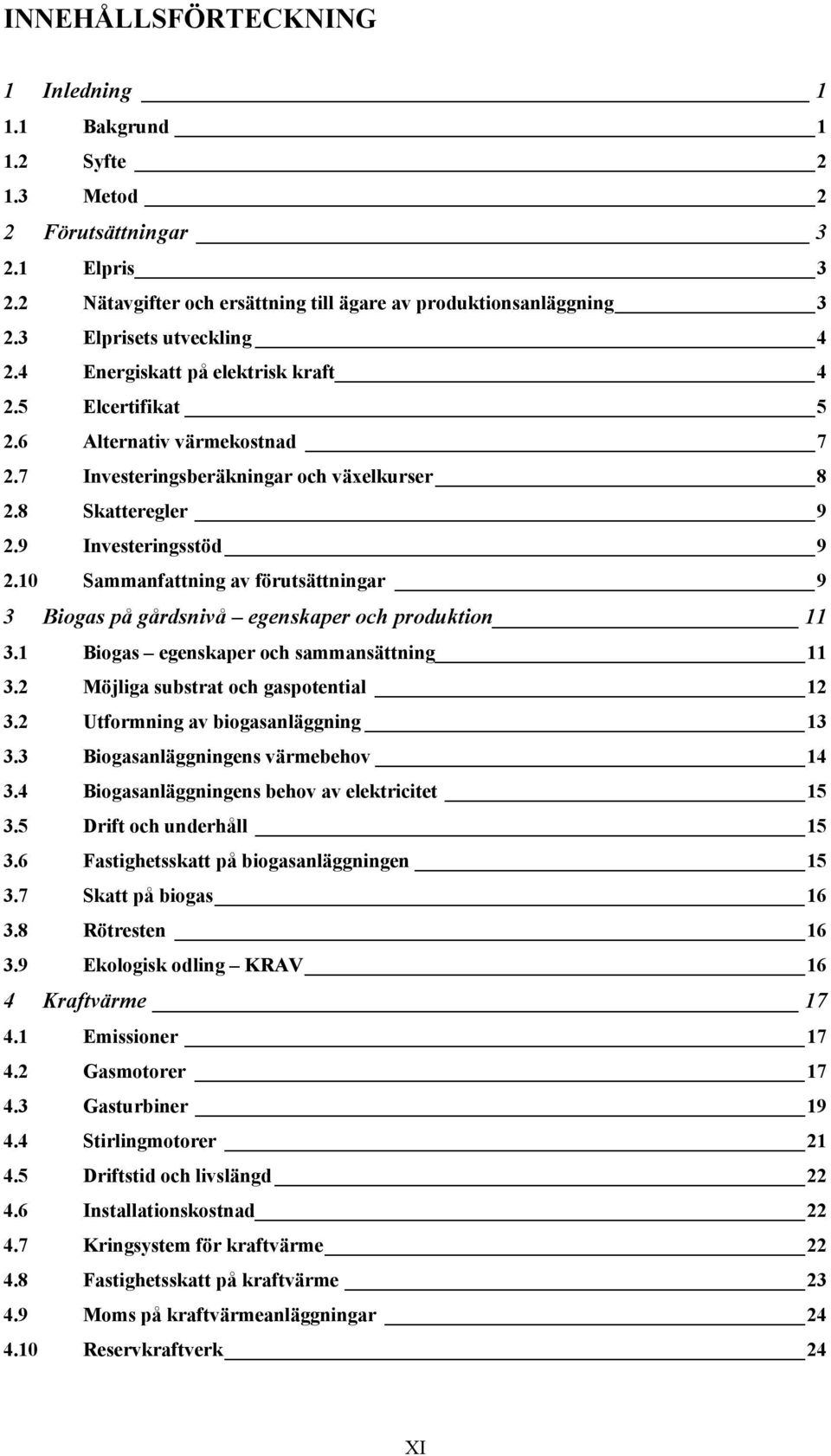 9 Investeringsstöd 9 2.10 Sammanfattning av förutsättningar 9 3 Biogas på gårdsnivå egenskaper och produktion 11 3.1 Biogas egenskaper och sammansättning 11 3.2 Möjliga substrat och gaspotential 12 3.