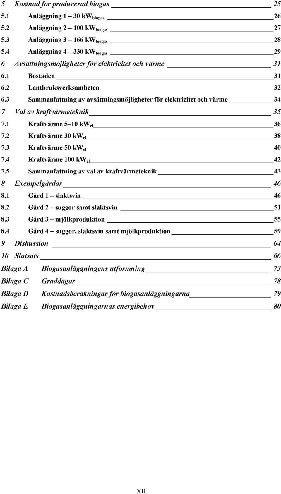 3 Sammanfattning av avsättningsmöjligheter för elektricitet och värme 34 7 Val av kraftvärmeteknik 35 7.1 Kraftvärme 5 10 kw el 36 7.2 Kraftvärme 30 kw el 38 7.3 Kraftvärme 50 kw el 40 7.