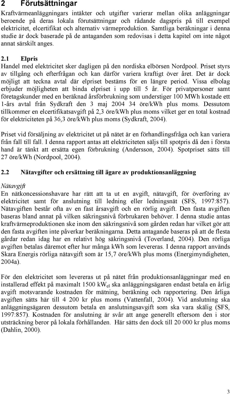 1 Elpris Handel med elektricitet sker dagligen på den nordiska elbörsen Nordpool. Priset styrs av tillgång och efterfrågan och kan därför variera kraftigt över året.