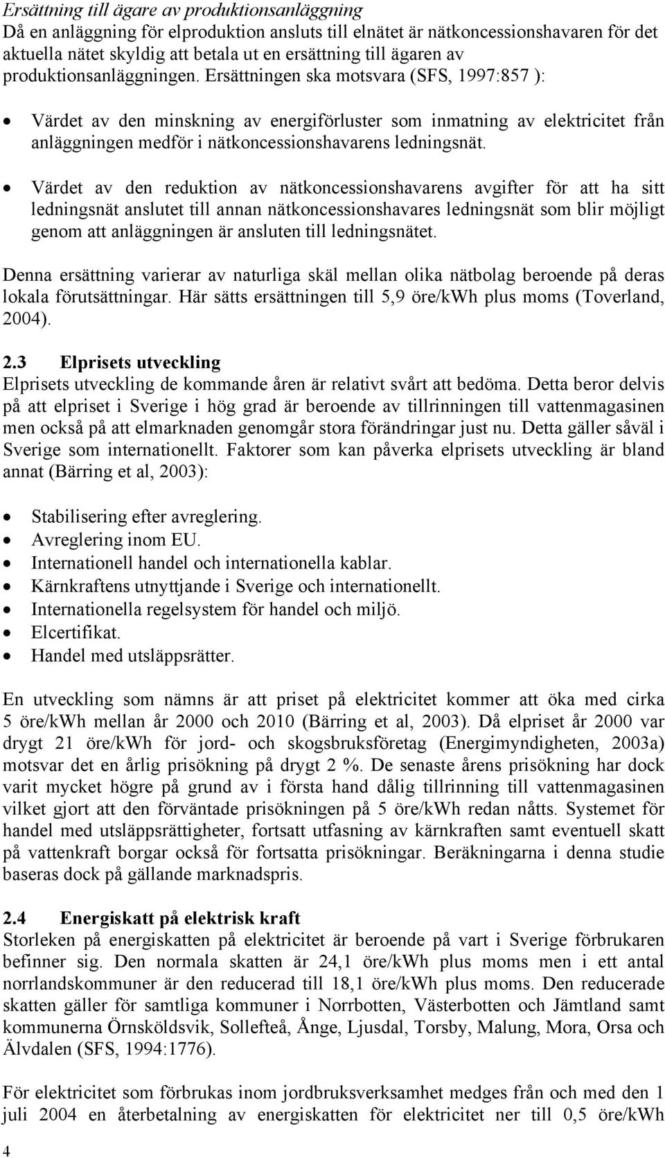 Ersättningen ska motsvara (SFS, 1997:857 ): Värdet av den minskning av energiförluster som inmatning av elektricitet från anläggningen medför i nätkoncessionshavarens ledningsnät.