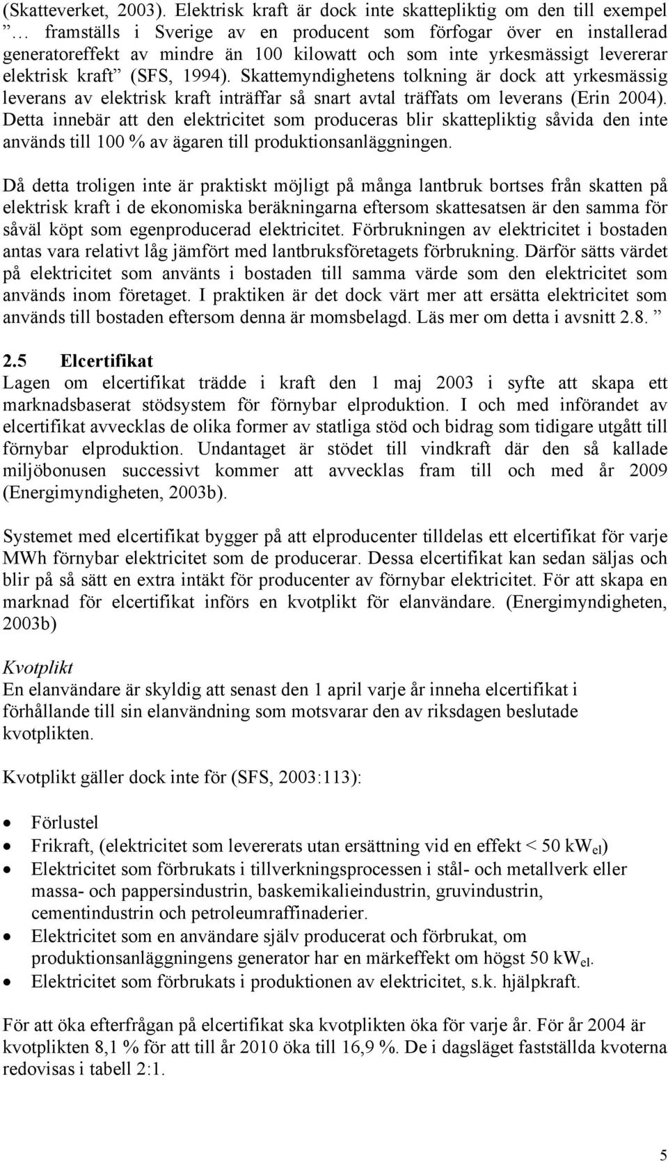 yrkesmässigt levererar elektrisk kraft (SFS, 1994). Skattemyndighetens tolkning är dock att yrkesmässig leverans av elektrisk kraft inträffar så snart avtal träffats om leverans (Erin 2004).