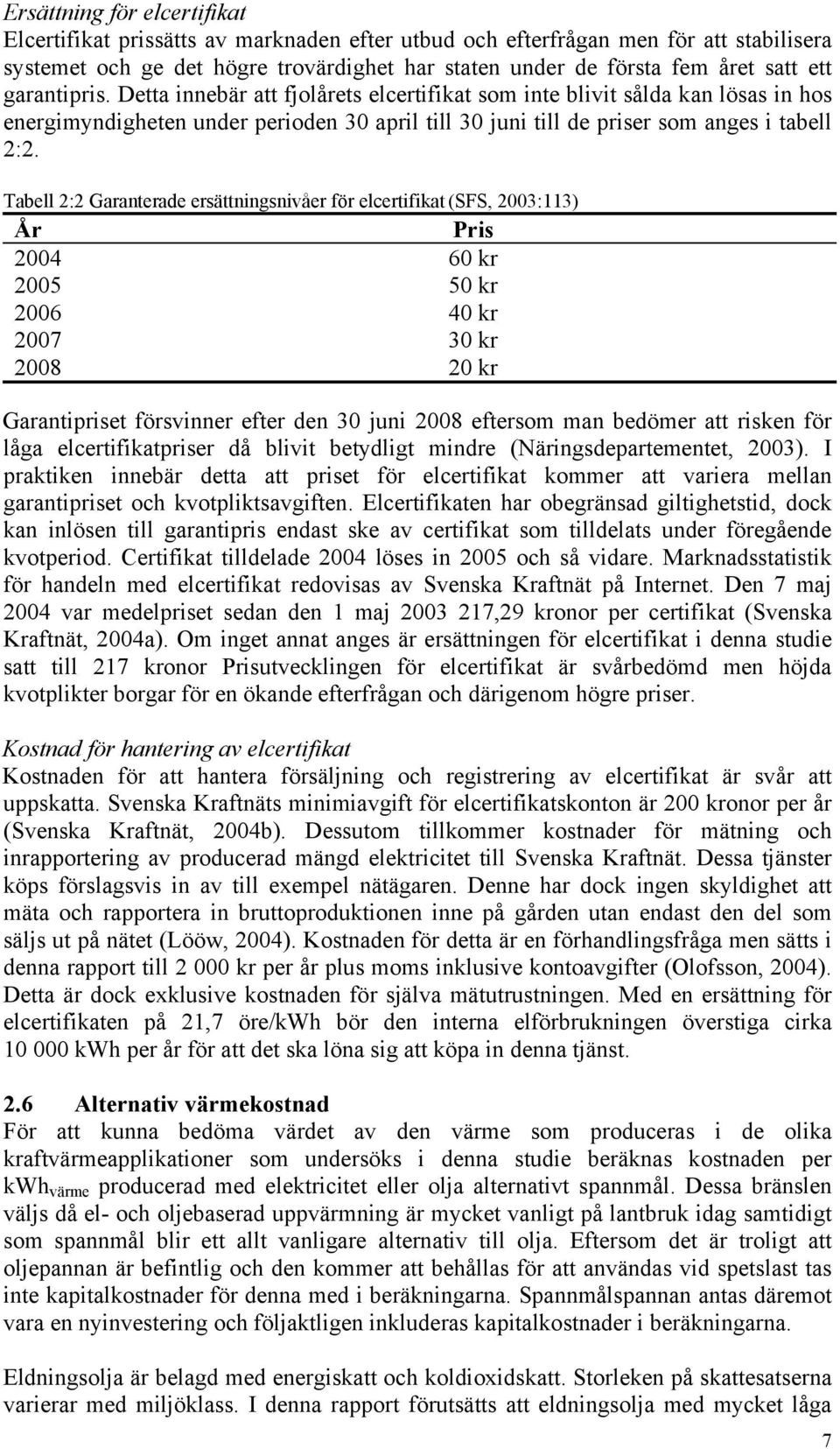 Tabell 2:2 Garanterade ersättningsnivåer för elcertifikat (SFS, 2003:113) År Pris 2004 60 kr 2005 50 kr 2006 40 kr 2007 30 kr 2008 20 kr Garantipriset försvinner efter den 30 juni 2008 eftersom man