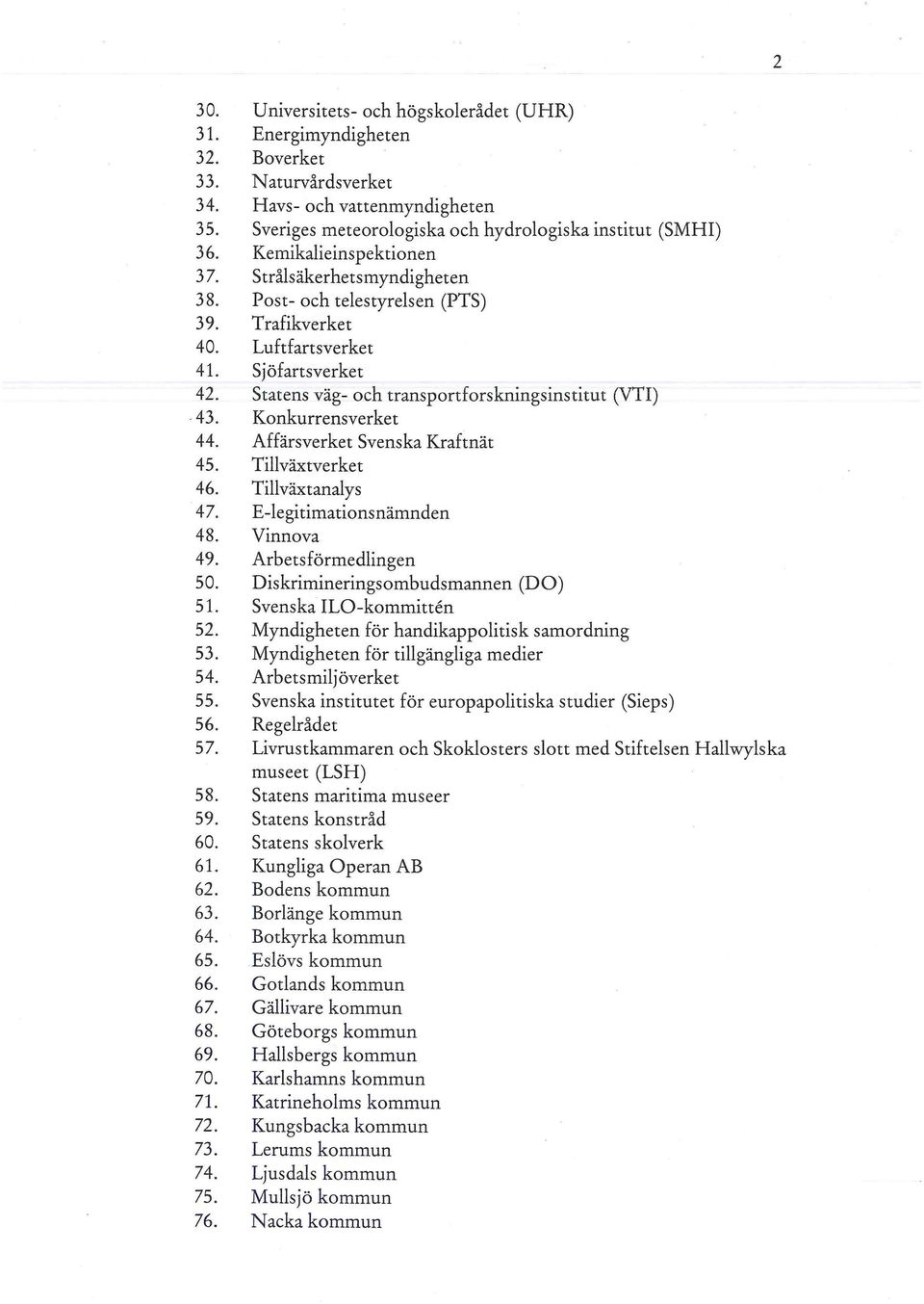 Konkurrensverket 44. Affärsverket Svenska Kraftnät 45. Tillväxtverket 46. Tillväxtanalys 47. E-Iegitimationsnämnden 48. Vinnova 49. Arbetsförmedlingen 50. Diskrimineringsombudsmannen (DO) 51.