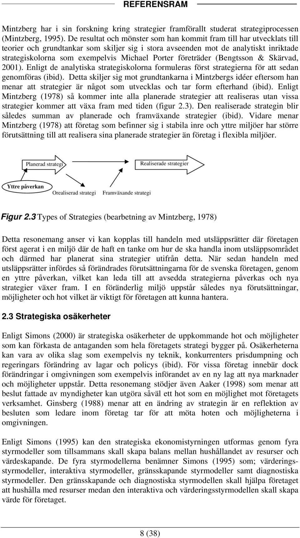 Porter företräder (Bengtsson & Skärvad, 2001). Enligt de analytiska strategiskolorna formuleras först strategierna för att sedan genomföras (ibid).